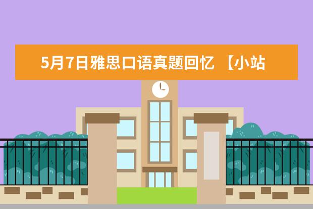 5月7日雅思口语真题回忆 【小站老师倾情制作】2月20日雅思口语考试真题回忆与解析