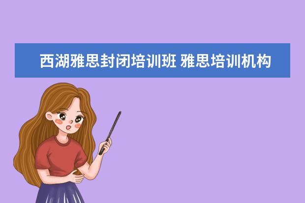 西湖雅思封闭培训班 雅思培训机构哪个好?