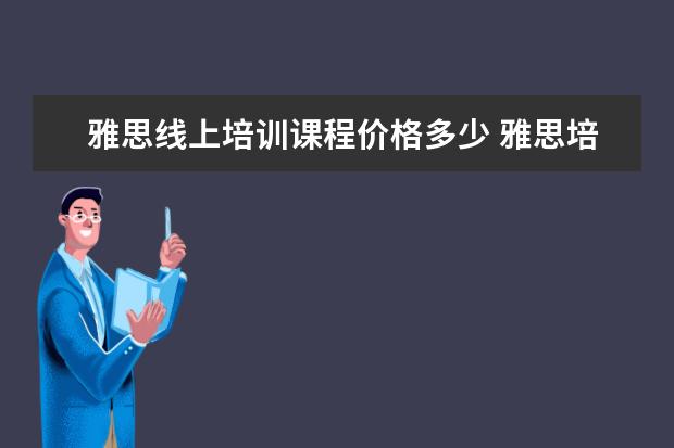 雅思线上培训课程价格多少 雅思培训一般需要多少费用?