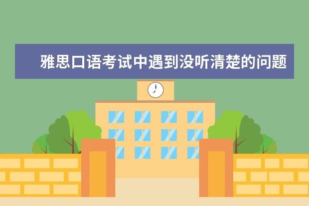 雅思口语考试中遇到没听清楚的问题该怎么办 三个雅思口语法律话题整理