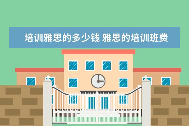 培训雅思的多少钱 雅思的培训班费用要多少?
