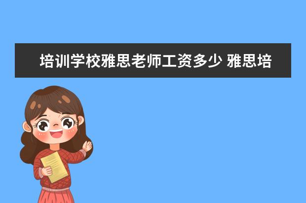培训学校雅思老师工资多少 雅思培训班一个月大概多少钱