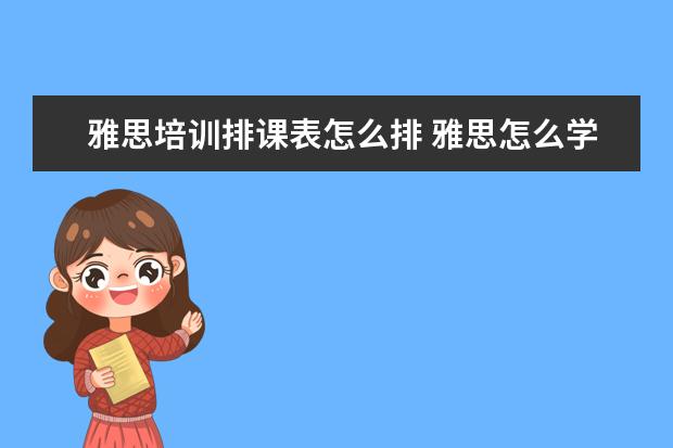 雅思培训排课表怎么排 雅思怎么学,才能考到6.5