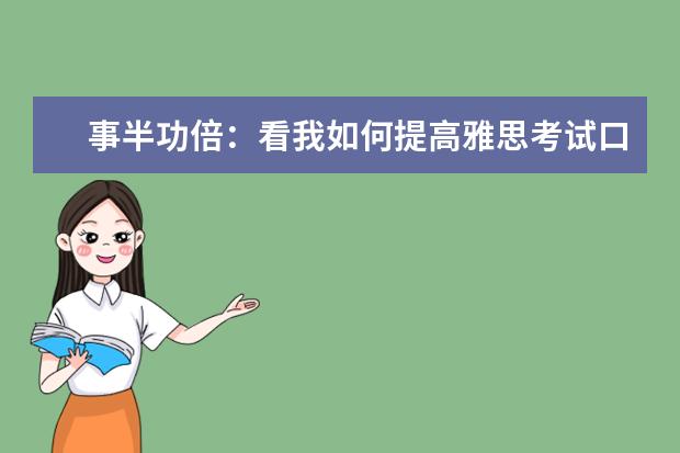 事半功倍:看我如何提高雅思考试口语和听力 雅思听力和雅思口语的备考方法