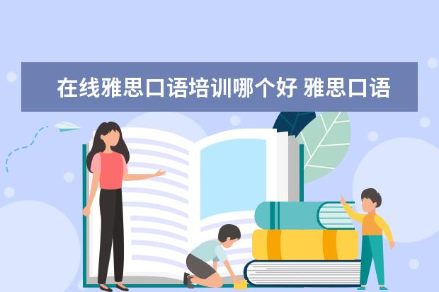 在线雅思口语培训哪个好 雅思口语教学,哪家好啊?