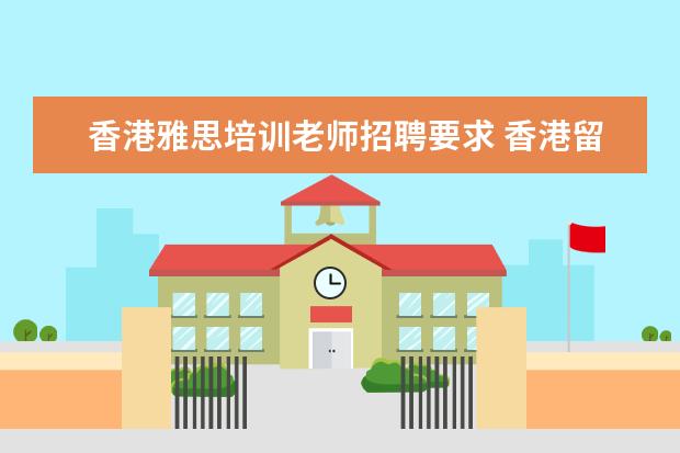 香港雅思培训老师招聘要求 香港留学雅思要求是怎样的? ?