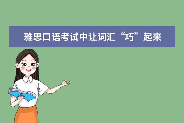 雅思口语考试中让词汇“巧”起来 雅思口语高分技巧:模仿、复述和原创
