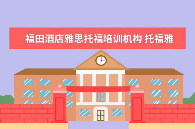 福田酒店雅思托福培训机构 托福雅思培训班学费