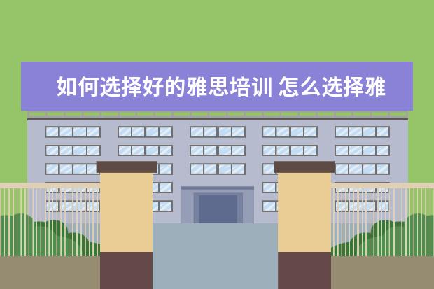 如何选择好的雅思培训 怎么选择雅思培训班