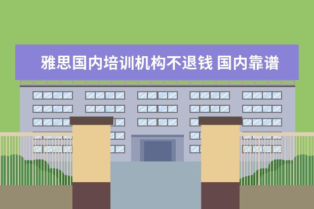 雅思国内培训机构不退钱 国内靠谱的雅思培训机构