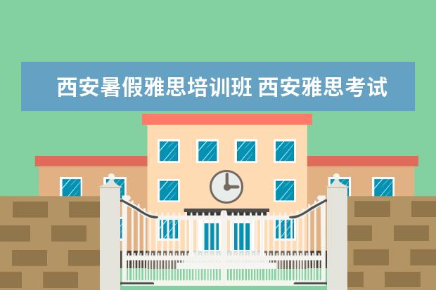 西安暑假雅思培训班 西安雅思考试时间2022