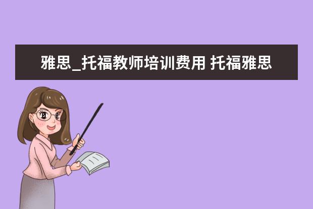 雅思_托福教师培训费用 托福雅思培训班学费