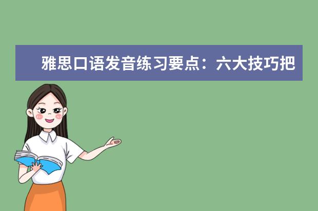 雅思口语发音练习要点:六大技巧把握基础语音 提高雅思口语水平的两个训练阶段