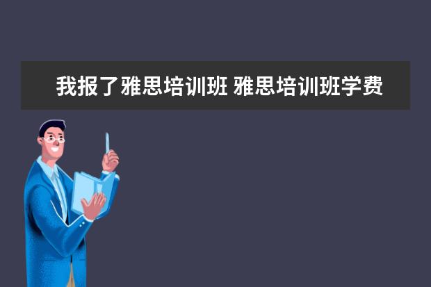 我报了雅思培训班 雅思培训班学费一般多少钱? ?