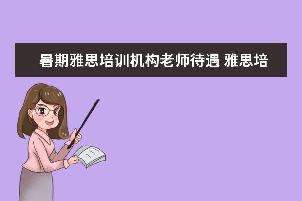 暑期雅思培训机构老师待遇 雅思培训老师收入咋样