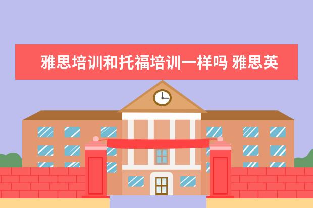 雅思培训和托福培训一样吗 雅思英语和托福英语有什么区别