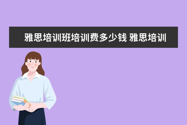 雅思培训班培训费多少钱 雅思培训班收费是多少