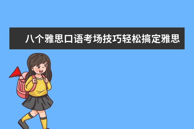 八个雅思口语考场技巧轻松搞定雅思考官 雅思口语part2注意事项