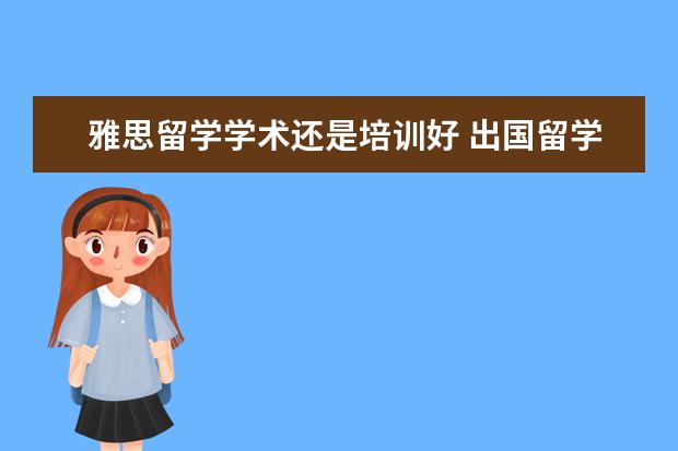 雅思留学学术还是培训好 出国留学需要雅思学术还是一般的雅思呢?