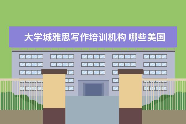 大学城雅思写作培训机构 哪些美国著名大学提供本科留学双录取