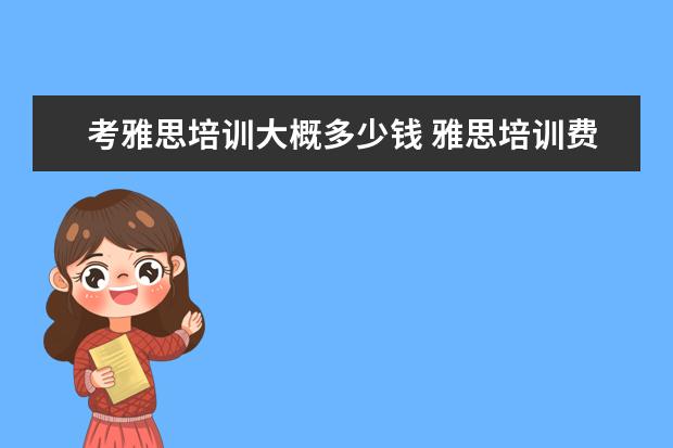 考雅思培训大概多少钱 雅思培训费用大概要多少呢? ?