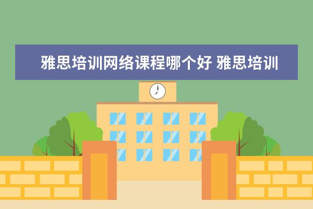 雅思培训网络课程哪个好 雅思培训机构哪个好一点