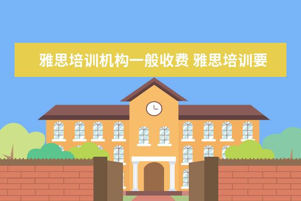 雅思培训机构一般收费 雅思培训要多少钱?