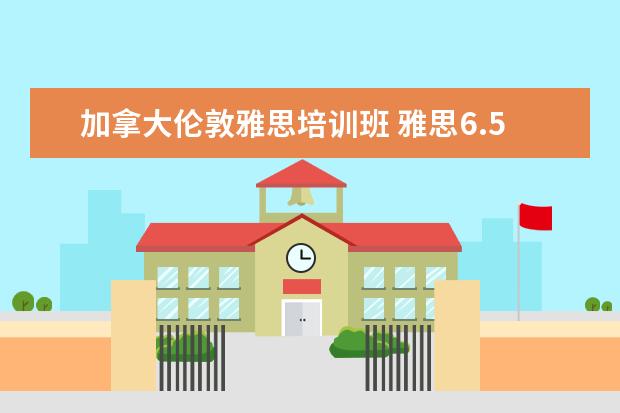 加拿大伦敦雅思培训班 雅思6.5,小分6,可以用加拿大BC成绩申请英国的学校吗...