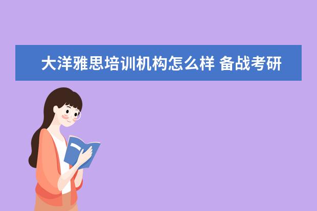 大洋雅思培训机构怎么样 备战考研和出国留学可以一起准备吗?