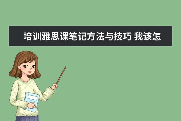 培训雅思课笔记方法与技巧 我该怎么自学学习雅思