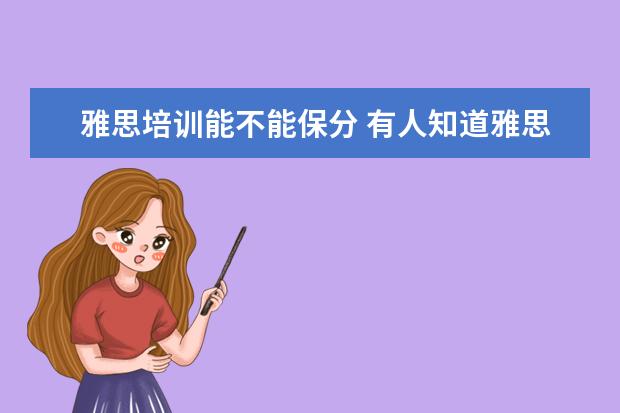 雅思培训能不能保分 有人知道雅思保分教育机构哪个好吗?