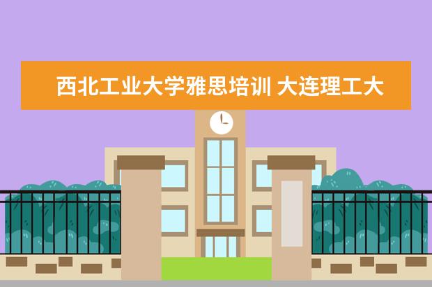 西北工业大学雅思培训 大连理工大学网络教育学院怎么样?