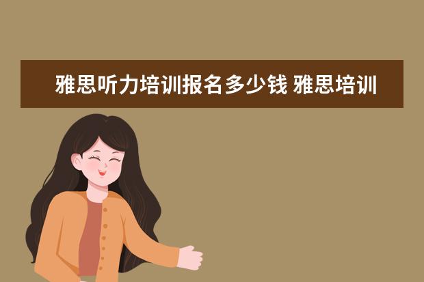 雅思听力培训报名多少钱 雅思培训一般多少钱?