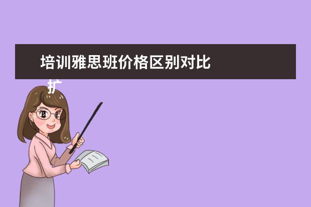 培训雅思班价格区别对比 
  扩展资料：