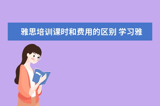 雅思培训课时和费用的区别 学习雅思,需要花费多少钱?