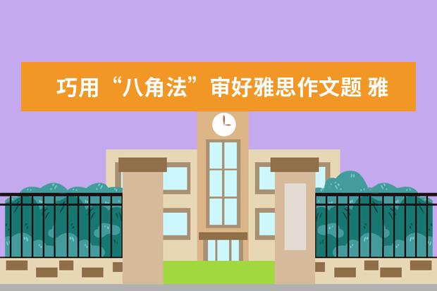 巧用“八角法”审好雅思作文题 雅思教父刘洪波:儿童类雅思作文高分范文