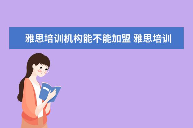 雅思培训机构能不能加盟 雅思培训哪家好雅思培训有哪些