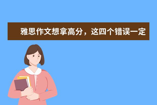 雅思作文想拿高分,这四个错误一定不能犯 雅思作文技巧:虚拟语气