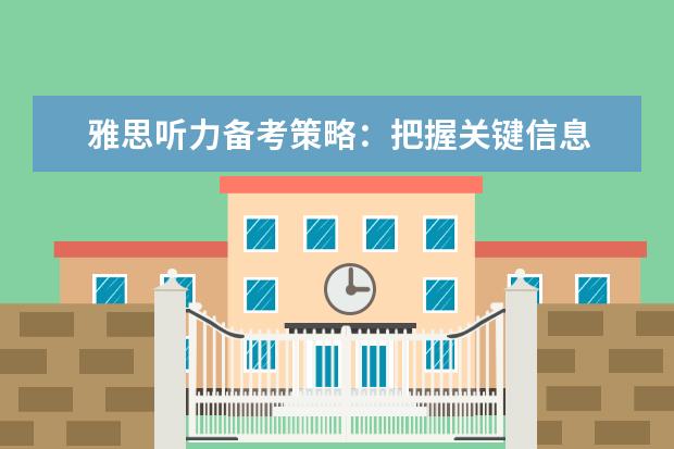 雅思听力备考策略:把握关键信息 提升雅思口语的秘诀