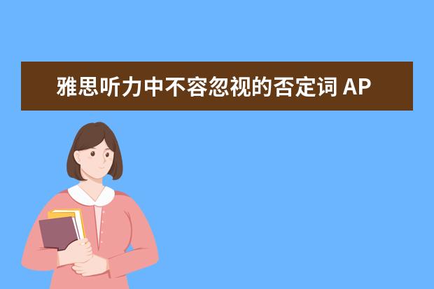 雅思听力中不容忽视的否定词 APEC期间学雅思：听力材料如何精听