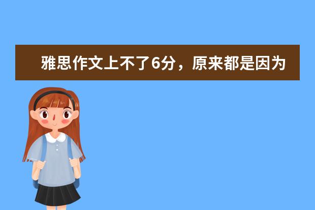 雅思作文上不了6分,原来都是因为这个错误 雅思作文7分并非可望而不可及