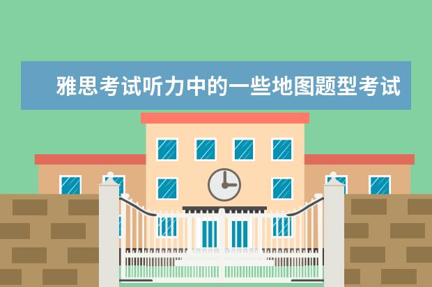 雅思考试听力中的一些地图题型考试注意事项 雅思听力和雅思口语的备考方法