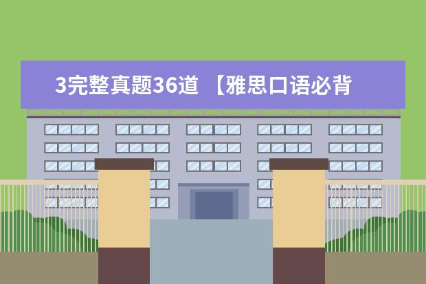 3完整真题36道 【雅思口语必背真题】口语考官最爱的120个问题