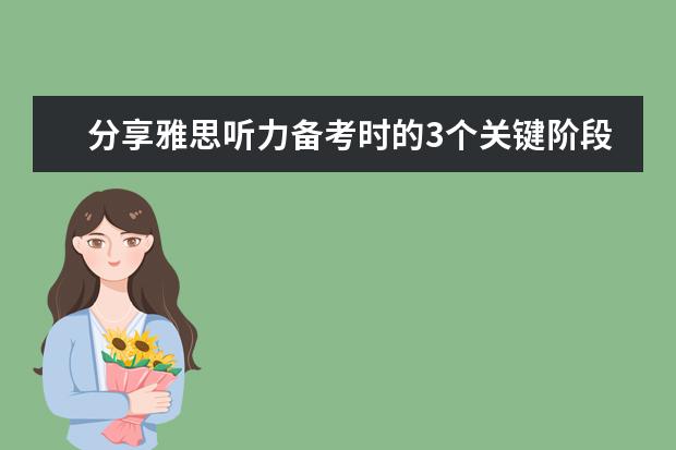 分享雅思听力备考时的3个关键阶段 趣味学习事半功倍地提高雅思口语和听力