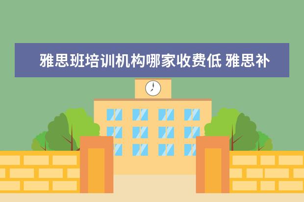 雅思班培训机构哪家收费低 雅思补习班哪个好