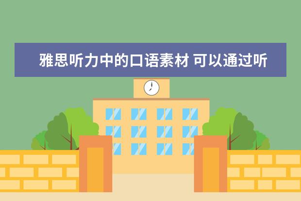 雅思听力中的口语素材 可以通过听力训练来提高雅思口语吗