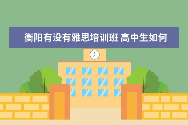 衡阳有没有雅思培训班 高中生如何考取国外大学?