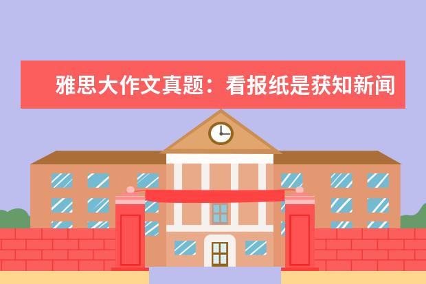 雅思大作文真题：看报纸是获知新闻的最好途径吗 写作真题V101G(新题)