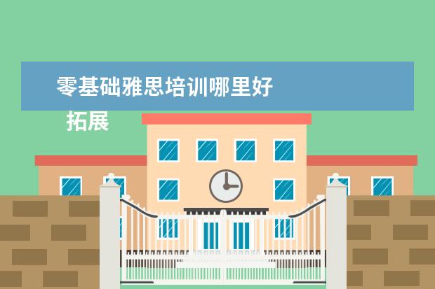 零基础雅思培训哪里好
拓展资料:
