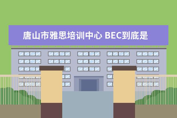 唐山市雅思培训中心 BEC到底是什么?